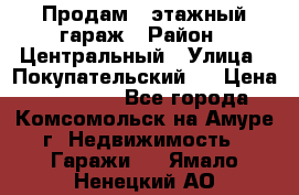 Продам 4-этажный гараж › Район ­ Центральный › Улица ­ Покупательский 2 › Цена ­ 450 000 - Все города, Комсомольск-на-Амуре г. Недвижимость » Гаражи   . Ямало-Ненецкий АО